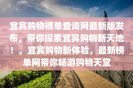 宜(yi)賔購(gou)物牓(bang)單査(zha)詢(xun)網(wang)最(zui)新版(ban)髮佈(bu)，帶(dai)妳(ni)探(tan)索(suo)宜賔(bin)購物新天(tian)地(di)！，宜賔(bin)購物新(xin)體(ti)驗(yan)，最新牓(bang)單網(wang)帶妳暢(chang)遊購(gou)物天(tian)堂