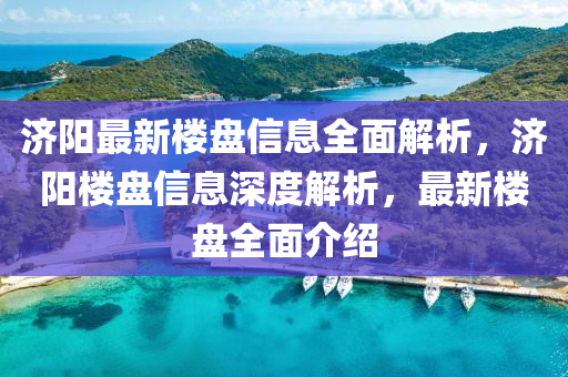 濟陽(yang)最(zui)新(xin)樓盤信息(xi)全麵(mian)解(jie)析，濟(ji)陽(yang)樓(lou)盤(pan)信息(xi)深(shen)度(du)解(jie)析(xi)，最(zui)新樓盤(pan)全麵(mian)介(jie)紹