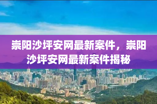 崇(chong)陽沙坪安(an)網(wang)最新案件(jian)，崇(chong)陽(yang)沙(sha)坪(ping)安網最新(xin)案(an)件(jian)揭(jie)祕