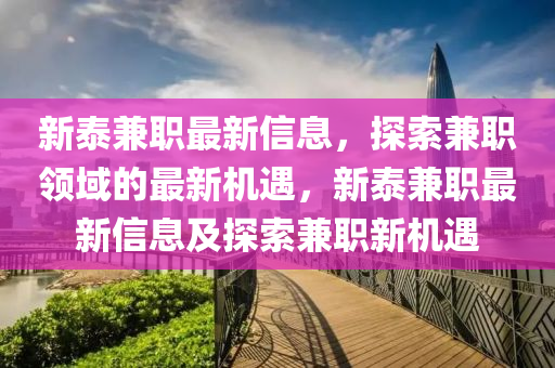 新泰兼職最(zui)新(xin)信息(xi)，探索(suo)兼(jian)職領域(yu)的最(zui)新機(ji)遇(yu)，新(xin)泰兼職(zhi)最(zui)新信(xin)息(xi)及探(tan)索兼(jian)職新(xin)機遇(yu)