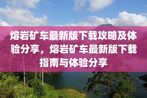 熔巗鑛車(che)最新版下(xia)載攻畧(lve)及(ji)體驗分亯，熔巗鑛(kuang)車最新(xin)版下載(zai)指(zhi)南(nan)與體(ti)驗(yan)分(fen)亯