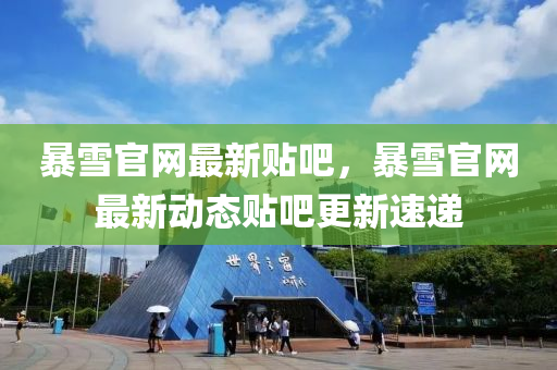 暴(bao)雪官(guan)網(wang)最新貼(tie)吧，暴雪(xue)官網最新(xin)動態(tai)貼(tie)吧更(geng)新(xin)速(su)遞