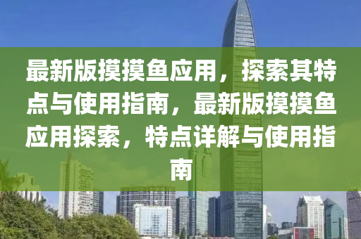 最(zui)新版(ban)摸(mo)摸(mo)魚(yu)應用，探索(suo)其(qi)特(te)點與(yu)使(shi)用指(zhi)南，最(zui)新版(ban)摸(mo)摸魚應用探(tan)索(suo)，特點(dian)詳解與使用指(zhi)南