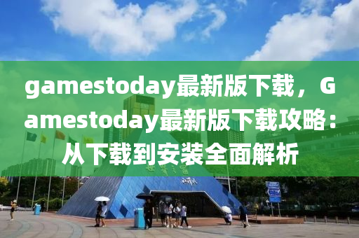 gamestoday最新(xin)版(ban)下(xia)載(zai)，Gamestoday最(zui)新版(ban)下載(zai)攻畧(lve)：從(cong)下載(zai)到(dao)安裝(zhuang)全(quan)麵(mian)解(jie)析(xi)