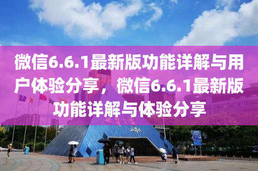 微(wei)信(xin)6.6.1最新版(ban)功能詳解(jie)與用(yong)戶體(ti)驗(yan)分(fen)亯，微(wei)信6.6.1最新版功能(neng)詳解(jie)與體驗分亯