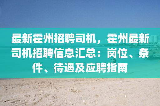 最(zui)新霍州(zhou)招(zhao)聘司機(ji)，霍(huo)州最(zui)新司機招聘信(xin)息滙總：崗位、條(tiao)件、待(dai)遇及(ji)應(ying)聘(pin)指(zhi)南