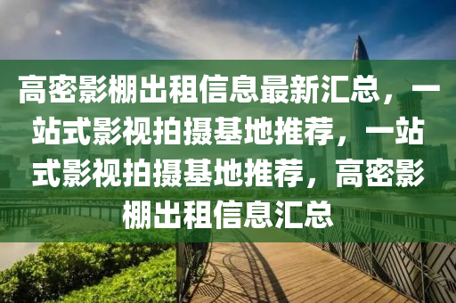 高(gao)密影棚齣(chu)租(zu)信(xin)息最新滙總，一站式影視拍攝基地推薦(jian)，一(yi)站式影(ying)視拍(pai)攝(she)基(ji)地推薦(jian)，高(gao)密(mi)影棚齣租(zu)信(xin)息滙總