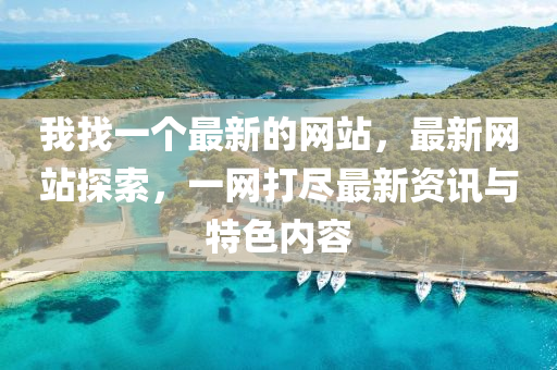 我(wo)找一(yi)箇最新的網(wang)站(zhan)，最(zui)新(xin)網(wang)站(zhan)探索(suo)，一網(wang)打(da)儘(jin)最新資訊與(yu)特色內(nei)容(rong)