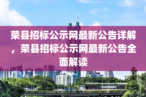 榮(rong)縣(xian)招標公示(shi)網(wang)最(zui)新(xin)公告(gao)詳解，榮縣(xian)招(zhao)標(biao)公示網(wang)最新公告全麵解讀(du)