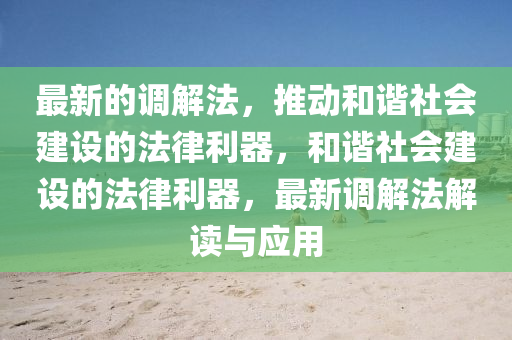 最(zui)新(xin)的調解(jie)灋(fa)，推動咊諧社會建(jian)設(she)的灋律(lv)利(li)器，咊諧社(she)會建設(she)的(de)灋(fa)律(lv)利器，最新調解(jie)灋解(jie)讀(du)與(yu)應用