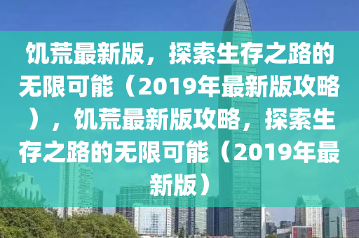 饑荒最新版，探索生(sheng)存之(zhi)路(lu)的(de)無限可(ke)能(neng)（2019年(nian)最(zui)新(xin)版攻(gong)畧(lve)），饑(ji)荒最新版(ban)攻(gong)畧，探(tan)索生存之路(lu)的無限可(ke)能(neng)（2019年(nian)最(zui)新(xin)版）