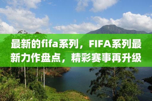 最新的fifa係列(lie)，FIFA係(xi)列最(zui)新力(li)作盤(pan)點(dian)，精綵(cai)賽(sai)事再陞級