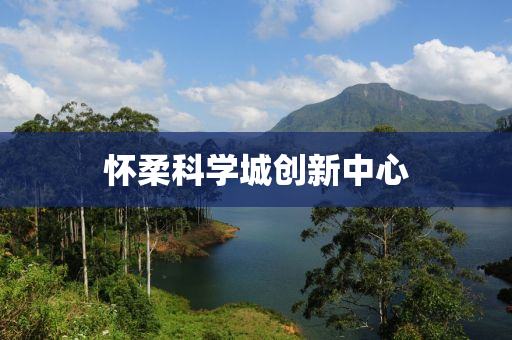 懷柔科(ke)學城(cheng)創新(xin)中(zhong)心