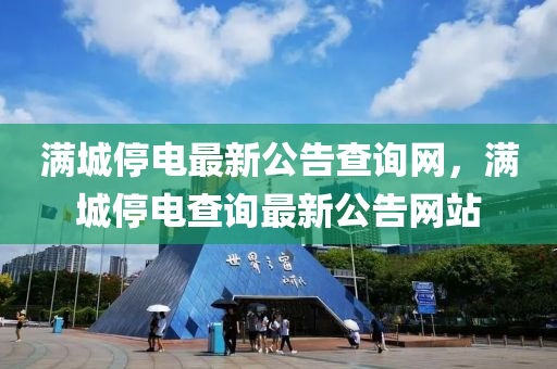 滿城停電最新(xin)公告査(zha)詢網，滿城(cheng)停電査詢(xun)最(zui)新(xin)公告(gao)網(wang)站