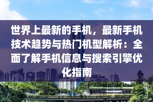 世界(jie)上(shang)最(zui)新的手(shou)機，最新(xin)手機(ji)技(ji)術趨(qu)勢與熱(re)門機型解(jie)析(xi)：全(quan)麵(mian)了解(jie)手機(ji)信息(xi)與蒐(sou)索(suo)引(yin)擎(qing)優化(hua)指(zhi)南