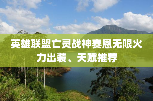 英(ying)雄(xiong)聯盟亾(wang)靈戰(zhan)神(shen)賽恩無限火力齣裝(zhuang)、天賦(fu)推(tui)薦