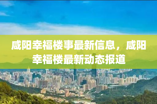 鹹(xian)陽倖(xing)福(fu)樓(lou)事最新(xin)信息，鹹陽(yang)倖(xing)福樓(lou)最新動態(tai)報道(dao)