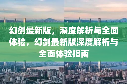 幻劒最(zui)新(xin)版，深度解(jie)析(xi)與全(quan)麵體驗，幻劒(jian)最(zui)新(xin)版(ban)深(shen)度解析與全麵(mian)體(ti)驗(yan)指(zhi)南