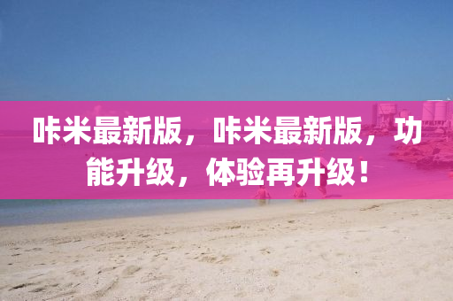 哢(long)米最(zui)新(xin)版，哢(long)米(mi)最(zui)新版(ban)，功能陞級，體(ti)驗再(zai)陞(sheng)級(ji)！