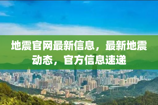 地(di)震官(guan)網(wang)最(zui)新信(xin)息(xi)，最新(xin)地震(zhen)動態(tai)，官(guan)方(fang)信息速遞(di)