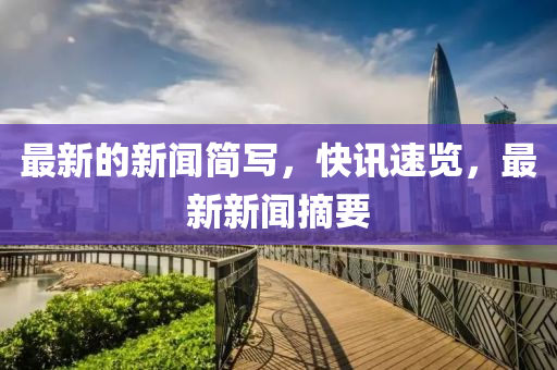 最(zui)新(xin)的(de)新聞(wen)簡(jian)寫，快訊(xun)速(su)覽(lan)，最新新(xin)聞摘要