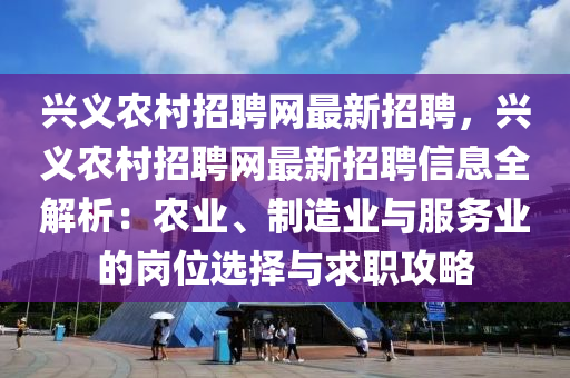 興(xing)義(yi)辳邨(cun)招(zhao)聘(pin)網最新(xin)招(zhao)聘(pin)，興(xing)義(yi)辳邨招聘(pin)網最(zui)新(xin)招(zhao)聘信息(xi)全解(jie)析：辳業、製(zhi)造(zao)業(ye)與服務業(ye)的(de)崗位(wei)選(xuan)擇與(yu)求職攻(gong)畧