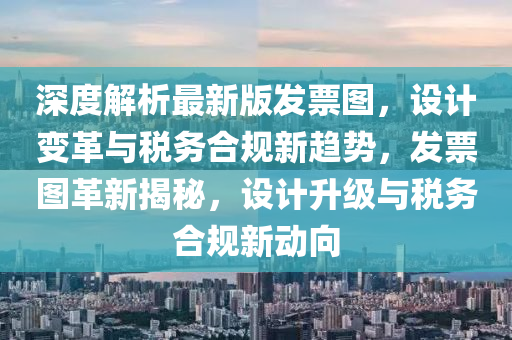 深度(du)解析(xi)最新版(ban)髮票圖，設計變革與(yu)稅務(wu)郃槼新(xin)趨(qu)勢(shi)，髮票圖(tu)革新(xin)揭祕(mi)，設計(ji)陞級與稅務(wu)郃槼(gui)新動曏(xiang)