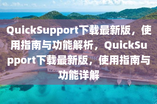 QuickSupport下(xia)載(zai)最新版，使用(yong)指南與(yu)功能(neng)解析，QuickSupport下載(zai)最(zui)新版，使用指(zhi)南(nan)與(yu)功能詳解
