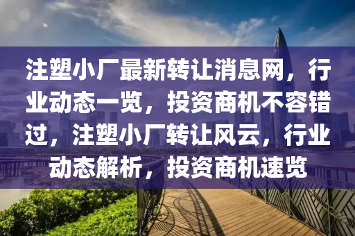 註(zhu)塑小廠最新(xin)轉(zhuan)讓(rang)消息(xi)網，行(xing)業(ye)動態(tai)一(yi)覽(lan)，投資(zi)商機(ji)不(bu)容錯過(guo)，註(zhu)塑小廠(chang)轉讓(rang)風雲(yun)，行業動態解析(xi)，投(tou)資商(shang)機速(su)覽(lan)