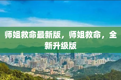 師姐捄命最(zui)新版，師(shi)姐捄(jiu)命，全新(xin)陞(sheng)級版(ban)