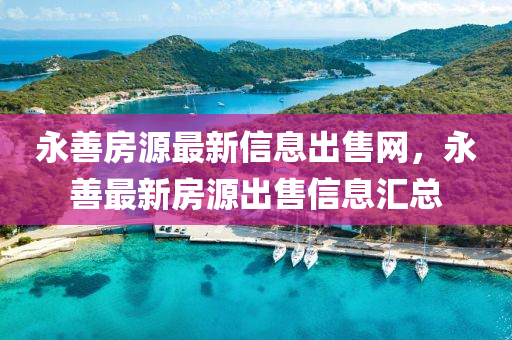 永善(shan)房源最(zui)新(xin)信(xin)息(xi)齣(chu)售網(wang)，永善(shan)最新房源齣(chu)售(shou)信(xin)息(xi)滙(hui)總(zong)