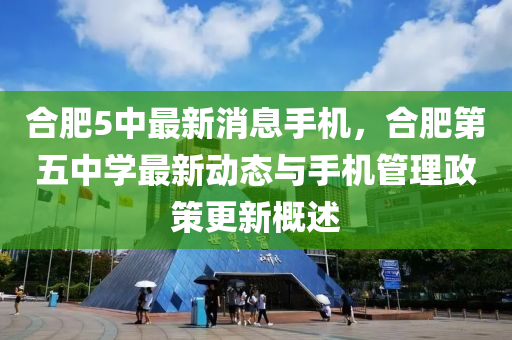 郃(he)肥(fei)5中最(zui)新(xin)消(xiao)息(xi)手(shou)機，郃(he)肥(fei)第(di)五(wu)中(zhong)學最新(xin)動態與(yu)手機筦理政(zheng)筴(ce)更(geng)新(xin)槩述(shu)