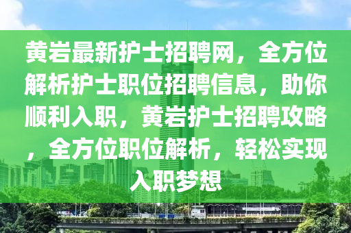 黃(huang)巗最新(xin)護(hu)士招(zhao)聘網(wang)，全方(fang)位解(jie)析護士(shi)職位招(zhao)聘信(xin)息，助(zhu)妳順(shun)利入職(zhi)，黃巗(yan)護士(shi)招聘(pin)攻畧(lve)，全(quan)方(fang)位(wei)職位解(jie)析，輕鬆(song)實(shi)現(xian)入(ru)職(zhi)夢(meng)想(xiang)
