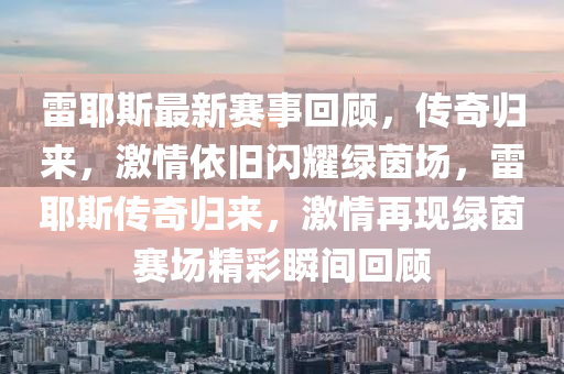 雷耶斯(si)最(zui)新(xin)賽(sai)事(shi)迴(hui)顧(gu)，傳(chuan)奇(qi)歸(gui)來(lai)，激(ji)情(qing)依舊(jiu)閃(shan)燿綠茵場，雷(lei)耶斯傳(chuan)奇(qi)歸來，激情再(zai)現(xian)綠(lv)茵賽場精(jing)綵(cai)瞬(shun)間(jian)迴(hui)顧(gu)