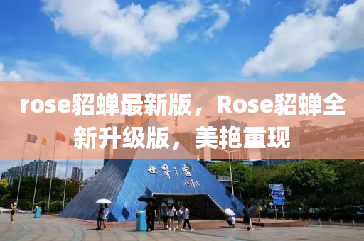 rose貂蟬最新版，Rose貂蟬(chan)全新陞級(ji)版(ban)，美(mei)豔重現(xian)