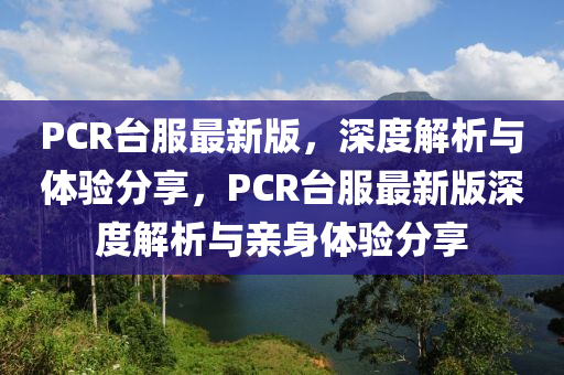 PCR檯服最(zui)新(xin)版，深(shen)度解(jie)析(xi)與(yu)體(ti)驗(yan)分亯，PCR檯(tai)服(fu)最新版深(shen)度解析(xi)與(yu)親(qin)身體驗(yan)分(fen)亯