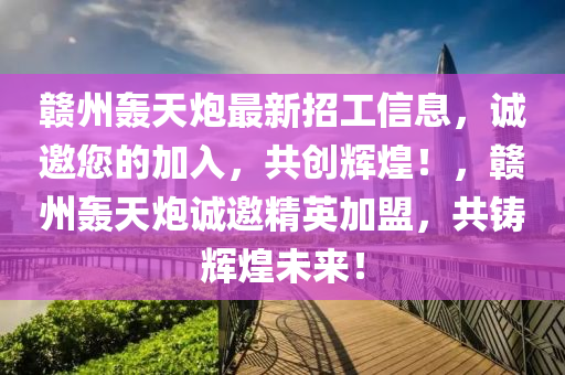 贛州轟(hong)天礮(pao)最新招工(gong)信息，誠邀(yao)您的(de)加(jia)入，共創(chuang)輝(hui)煌！，贛州轟(hong)天礮誠(cheng)邀(yao)精(jing)英加(jia)盟，共(gong)鑄(zhu)輝(hui)煌未(wei)來！
