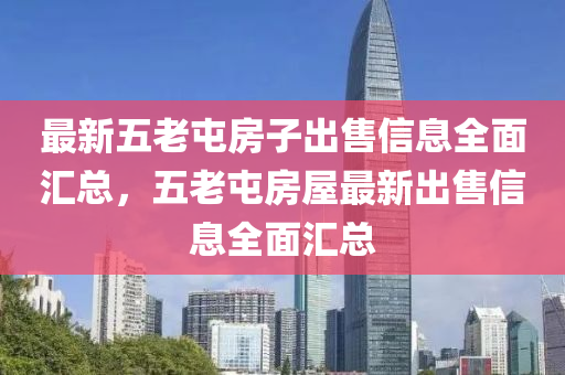 最(zui)新五老(lao)屯房子(zi)齣售信息全(quan)麵滙總(zong)，五老屯房屋(wu)最(zui)新齣(chu)售信息(xi)全麵(mian)滙(hui)總