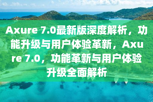 Axure 7.0最(zui)新版深(shen)度解析，功(gong)能(neng)陞級與(yu)用戶(hu)體(ti)驗革(ge)新，Axure 7.0，功能(neng)革(ge)新與(yu)用戶(hu)體(ti)驗(yan)陞級(ji)全(quan)麵(mian)解析