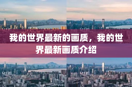 我(wo)的(de)世界(jie)最(zui)新的畫質(zhi)，我(wo)的世界(jie)最(zui)新畫質介(jie)紹(shao)