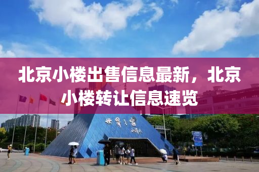 北(bei)京小(xiao)樓齣(chu)售信息最(zui)新(xin)，北(bei)京小(xiao)樓轉(zhuan)讓信息速覽(lan)