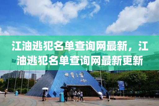 江油逃犯名單査(zha)詢(xun)網(wang)最新(xin)，江(jiang)油逃犯(fan)名單(dan)査(zha)詢(xun)網(wang)最新(xin)更新