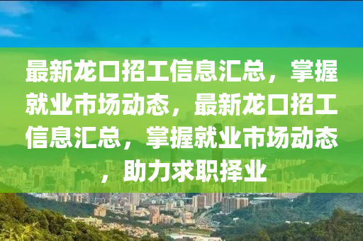最(zui)新(xin)龍口(kou)招(zhao)工信(xin)息(xi)滙總(zong)，掌握(wo)就業(ye)市場(chang)動(dong)態，最(zui)新龍口(kou)招(zhao)工(gong)信(xin)息(xi)滙(hui)總(zong)，掌握(wo)就業市場(chang)動態，助(zhu)力(li)求(qiu)職擇(ze)業(ye)