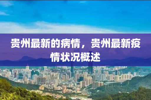 貴州(zhou)最(zui)新的(de)病情(qing)，貴(gui)州最新(xin)疫(yi)情(qing)狀況(kuang)槩(gai)述