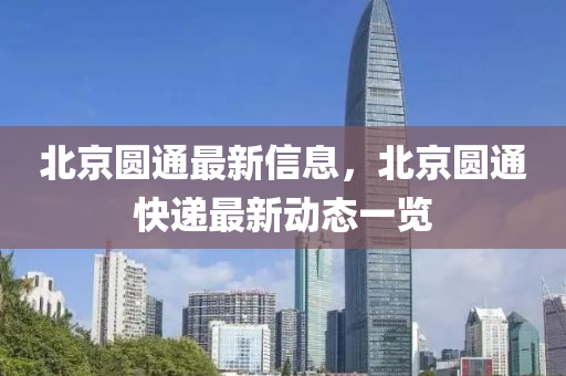 北(bei)京圓通最新信息，北(bei)京(jing)圓(yuan)通(tong)快(kuai)遞最新(xin)動態(tai)一(yi)覽