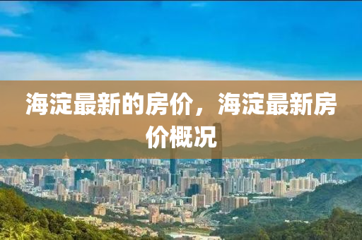 海澱最(zui)新的房價(jia)，海澱(dian)最(zui)新(xin)房價槩況