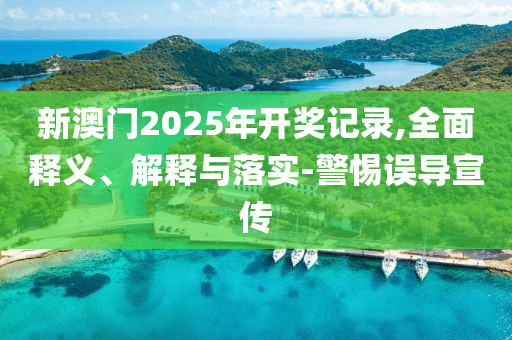 新(xin)澳門2025年開(kai)獎記(ji)錄,全(quan)麵釋(shi)義(yi)、解釋與(yu)落(luo)實(shi)-警惕誤(wu)導宣傳(chuan)