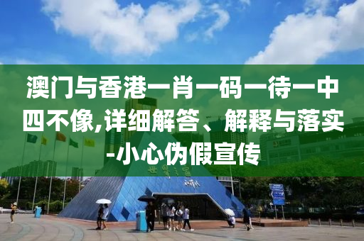 澳門(men)與(yu)香(xiang)港(gang)一(yi)肖一(yi)碼(ma)一待一中(zhong)四(si)不(bu)像,詳(xiang)細(xi)解答、解釋與(yu)落實-小心(xin)僞(wei)假(jia)宣傳(chuan)