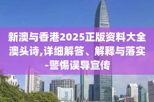 新(xin)澳(ao)與香(xiang)港2025正(zheng)版(ban)資料(liao)大(da)全澳(ao)頭(tou)詩,詳細(xi)解答、解(jie)釋(shi)與落實-警惕誤導(dao)宣傳(chuan)