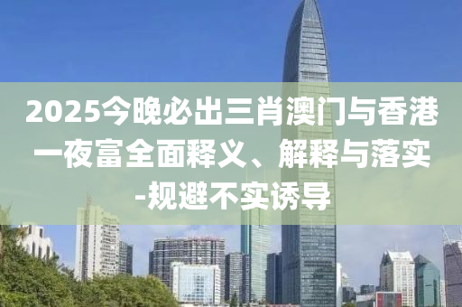 2025今晚必齣三肖(xiao)澳(ao)門與(yu)香(xiang)港(gang)一(yi)亱(ye)富全(quan)麵釋(shi)義、解(jie)釋(shi)與(yu)落實-槼(gui)避不實誘(you)導(dao)